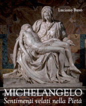 Michelangelo. Sentimenti velati della Pietà