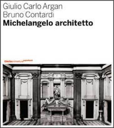 Michelangelo architetto - Giulio Carlo Argan - Bruno Contardi