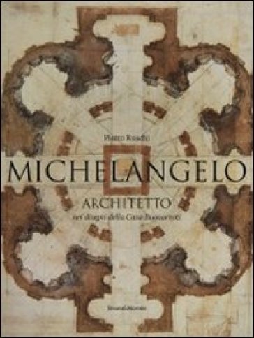 Michelangelo architetto nei disegni di casa Buonarroti. Catalogo della mostra (Milano, 11 febbraio-6 maggio 2011) - Pietrodo Ruschi - Pietro Ruschi