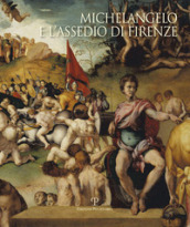 Michelangelo e l assedio di Firenze 1529-1530. Ediz. illustrata