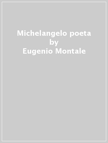 Michelangelo poeta - Eugenio Montale