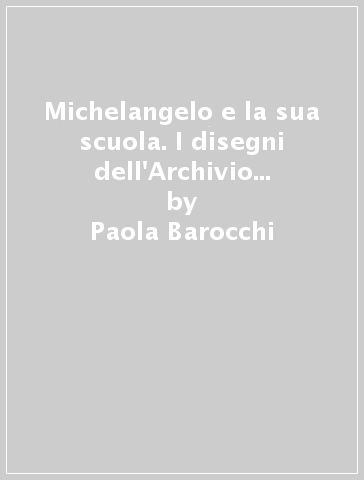 Michelangelo e la sua scuola. I disegni dell'Archivio Buonarroti. 3. - Paola Barocchi