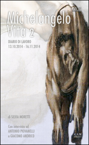 Michelangelo, vita 2. Diario di lavoro 13.10.2014-16.11.2014 - Silvia Moretti - Giacomo Andrico - Antonio Piovanelli