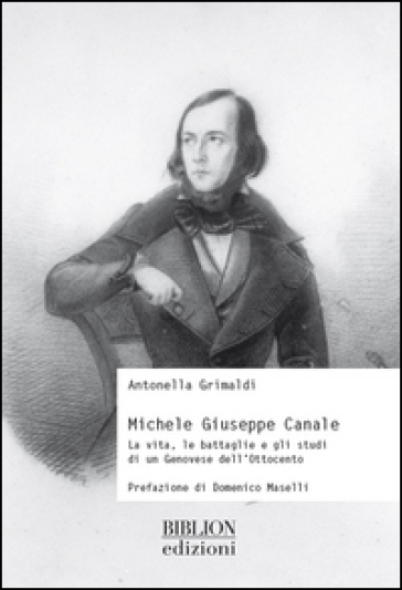 Michele Giuseppe Canale. La vita, le battaglie e gli studi di un genovese dell'Ottocento - Antonella Grimaldi