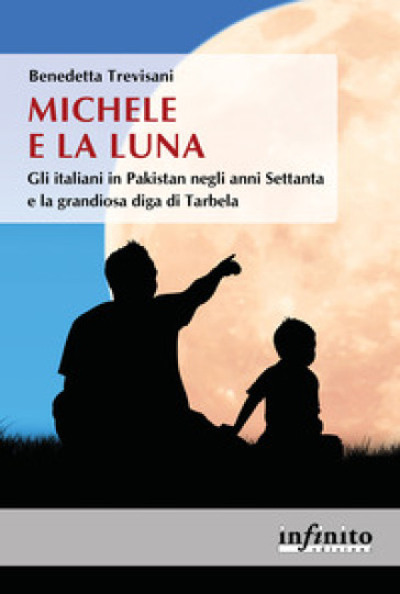 Michele e la Luna. Gli italiani in Pakistan negli anni Settanta e la grandiosa diga di Tarbela - Benedetta Trevisani