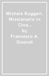 Michele Ruggeri. Missionario in Cina e primo sinologo europeo (Spinazzola, 1543 - Salerno, 1607)