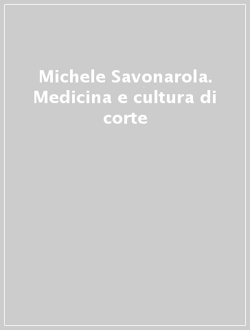 Michele Savonarola. Medicina e cultura di corte
