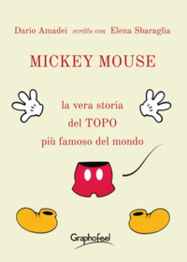 Mickey Mouse. La vera storia del topo più famoso del mondo - Dario Amadei - Elena Sbaraglia