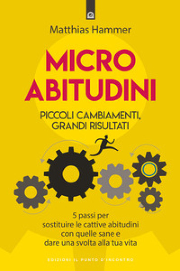 Micro abitudini. Piccoli cambiamenti, grandi risultati. 5 passi per sostituire le cattive abitudini con quelle sane e dare una svolta alla tua vita - Matthias Hammer