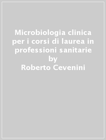 Microbiologia clinica per i corsi di laurea in professioni sanitarie - Roberto Cevenini