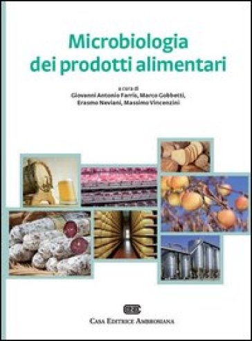 Microbiologia dei prodotti alimentari. Microrganismi, controllo delle fermentazioni, indicatori di qualità, igiene degli alimenti fermentati e non - Giovanni Antonio Farris - Marco Gobbetti - Erasmo Neviani - Massimo Vincenzini