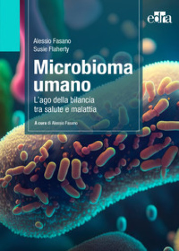 Microbioma umano. L'ago della bilancia tra salute e malattia - Alessio Fasano - Susie Flaherty
