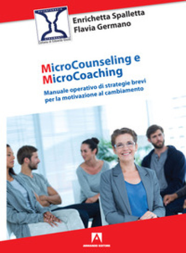 Microcounseling e microcoaching. Manuale operativo di strategie brevi per la motivazione al cambiamento - Enrichetta Spalletta - Flavia Germano