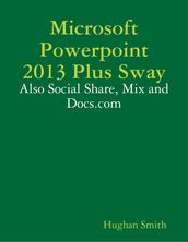 Microsoft Powerpoint 2013 Plus Sway: Also Social Share, Mix and Docs.com