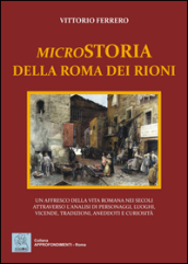 Microstoria della Roma dei rioni. Un affresco della vita romana nei secoli attraverso l