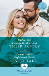 A Midwife, Her Best Friend, Their Family / Flight Nurse s Florida Fairy Tale: A Midwife, Her Best Friend, Their Family / Flight Nurse s Florida Fairy Tale (Mills & Boon Medical)