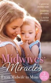 Midwives  Miracles: From Midwife To Mum: The Midwife s Longed-For Baby (Yoxburgh Park Hospital) / From Midwife to Mummy / The Baby That Changed Her Life