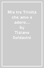 Mie tre Trinità che amo e adoro. Con il rosario della Trinità (Le)