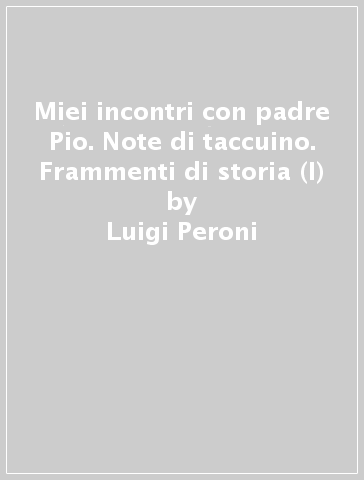 Miei incontri con padre Pio. Note di taccuino. Frammenti di storia (I) - Luigi Peroni