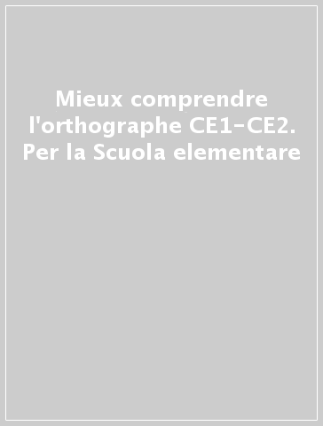 Mieux comprendre l'orthographe CE1-CE2. Per la Scuola elementare