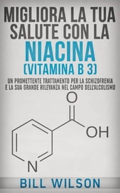 Migliora la tua Salute con la NIACINA Vitamina B 3 - Un Trattamento Promettente per la Schizofrenia e la sua elevata rilevanza nel campo dell Alcolismo
