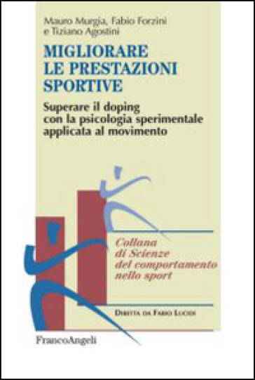 Migliorare le prestazioni sportive. Superare il doping con la psicologia sperimentale applicata al movimento - Mauro Murgia - Fabio Forzini - Tiziano Agostini