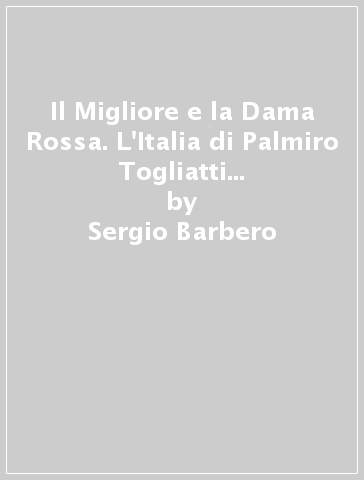 Il Migliore e la Dama Rossa. L'Italia di Palmiro Togliatti e Nilde Jotti (1946-1964) - Sergio Barbero