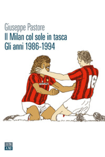 Il Milan col sole in tasca. Gli anni 1986-1994 - Giuseppe Pastore