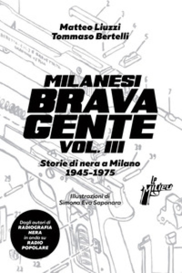 Milanesi brava gente. Storie di nera a Milano (1945-1975). 3. - Matteo Liuzzi - Tommaso Bertelli