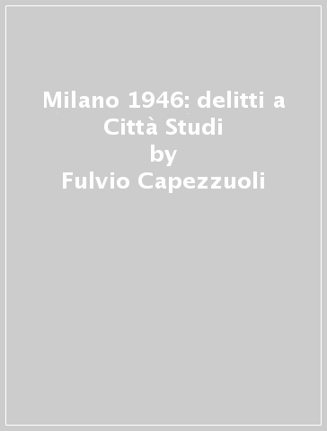 Milano 1946: delitti a Città Studi - Fulvio Capezzuoli