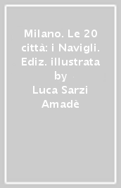 Milano. Le 20 città: i Navigli. Ediz. illustrata