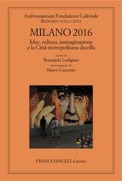 Milano 2016. Rapporto sulla città. Idee, cultura, immaginazione e la Città metropolitana decolla