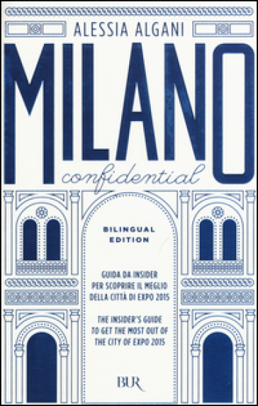 Milano Confidential. Guida da insider per scoprire il meglio della città di EXPO 2015. Ediz. italiana e inglese - Alessia Algani