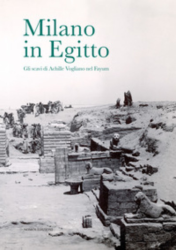 Milano in Egitto. Gli scavi di Achille Vogliano nel Fayum. Catalogo della mostra (Milano, 17 maggio-15 dicembre 2017) - Vanetti Annibale - Jano Sicura