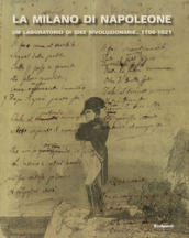 La Milano di Napoleone. Un laboratorio di idee rivoluzionarie 1796-1821. Ediz. illustrata