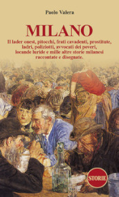 Milano. Pitocchi, frati cavadenti, il lader onest, prostitute, ladri, poliziotti, avvocati dei poveri, locande luride e mille altre storie milanesi raccontate e disegnate.. Ediz. illustrata