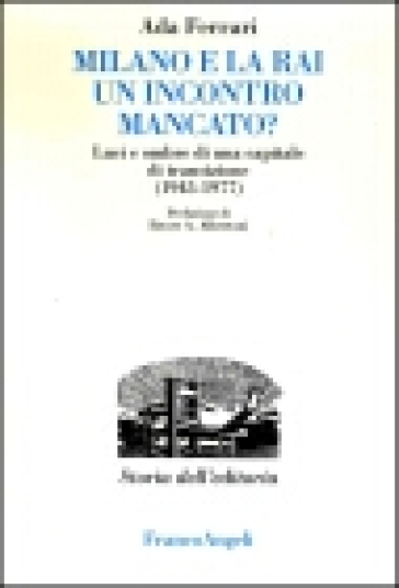 Milano e la Rai: un incontro mancato? Luci e ombre di una capitale di transizione (1945-1977) - Ada Ferrari
