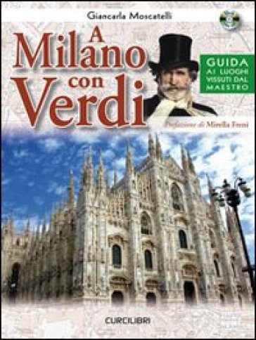 A Milano con Verdi. Guida ai luoghi vissuti dal Maestro. Con CD Audio - Giancarla Moscatelli
