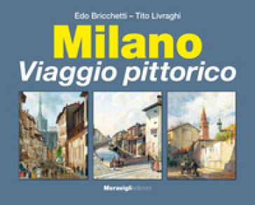 Milano. Viaggio pittorico - Tito Livraghi - Edo Bricchetti
