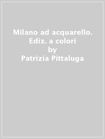 Milano ad acquarello. Ediz. a colori - Patrizia Pittaluga