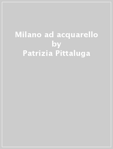 Milano ad acquarello - Patrizia Pittaluga