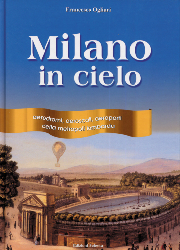 Milano in cielo. Aerodromi, aeroscali, aeroporti della metropoli lombarda - Francesco Ogliari