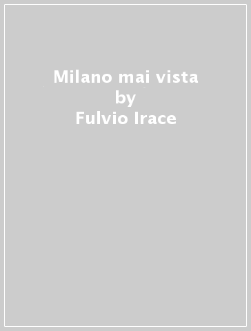 Milano mai vista - Fulvio Irace - G. Neri