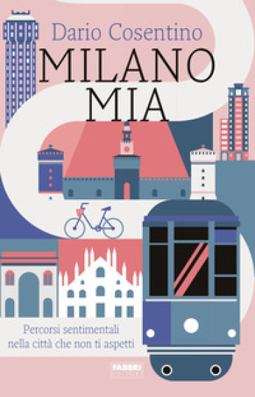 Milano mia. Percorsi sentimentali nella città che non ti aspetti - Dario Cosentino