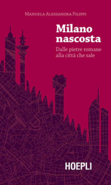 Milano nascosta. Dalle pietre romane alla città che sale - Manuela Alessandra Filippi