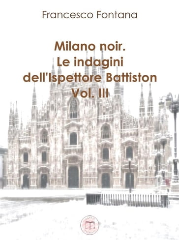 Milano noir. Le indagini dell'ispettore Battiston (III) - Francesco Fontana