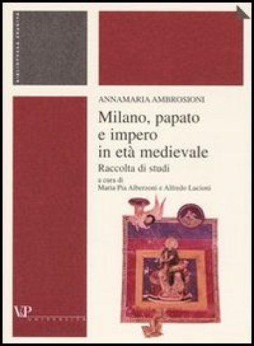 Milano, papato e impero in età medievale. Raccolta di studi - Annamaria Ambrosioni