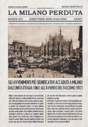 La Milano perduta. Gli avvenimenti più significativi accaduti a Milano dall Unità d Italia (1861) all avvento del fascismo (1922). Ediz. illustrata