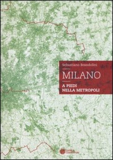 Milano. A piedi nella metropoli - Sebastiano Brandolini