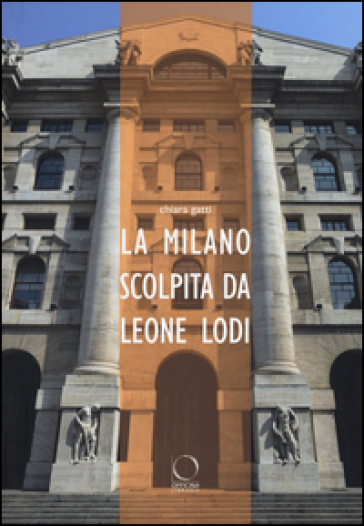 La Milano scolpita da Leone Lodi. Ediz. illustrata - Chiara Gatti